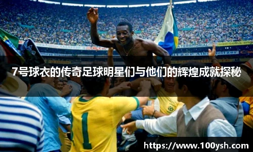7号球衣的传奇足球明星们与他们的辉煌成就探秘